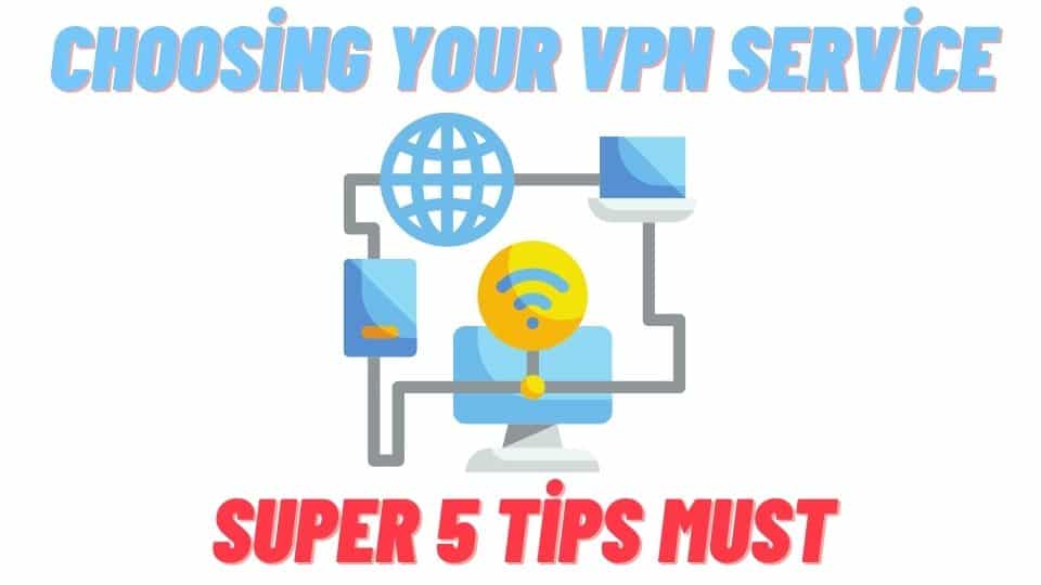 Choosing Your VPN Service Super 5 Tips Must be Read